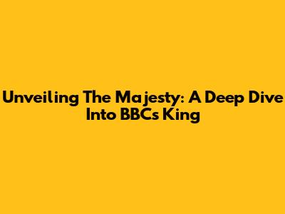 Unveiling The Majesty: A Deep Dive Into BBC's 'King'
