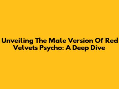 Unveiling The Male Version Of Red Velvet's 'Psycho': A Deep Dive