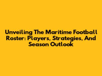 Unveiling The Maritime Football Roster: Players, Strategies, And Season Outlook