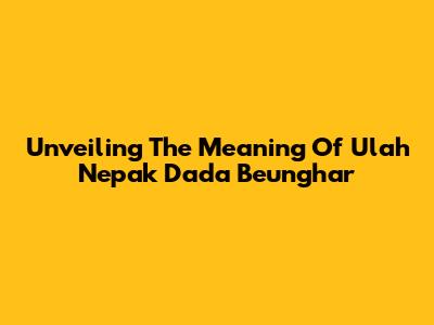 Unveiling The Meaning Of 'Ulah Nepak Dada Beunghar'