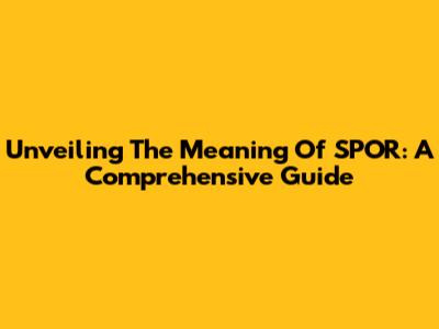 Unveiling The Meaning Of SPOR: A Comprehensive Guide