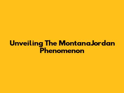 Unveiling The MontanaJordan Phenomenon