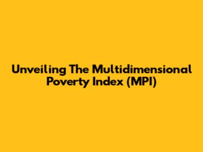 Unveiling The Multidimensional Poverty Index (MPI)