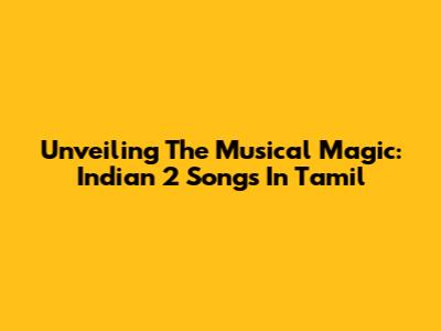 Unveiling The Musical Magic: Indian 2 Songs In Tamil