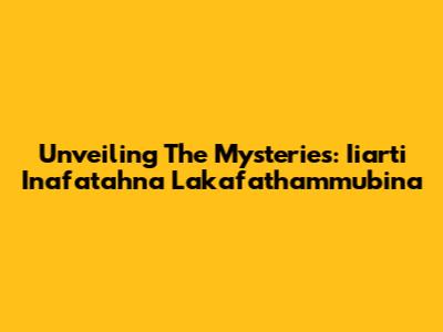 Unveiling The Mysteries: Iiarti Inafatahna Lakafathammubina