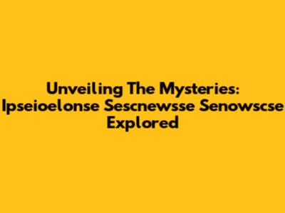 Unveiling The Mysteries: Ipseioelonse Sescnewsse Senowscse Explored
