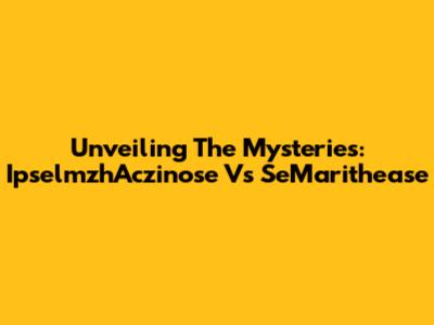 Unveiling The Mysteries: IpselmzhAczinose Vs SeMarithease