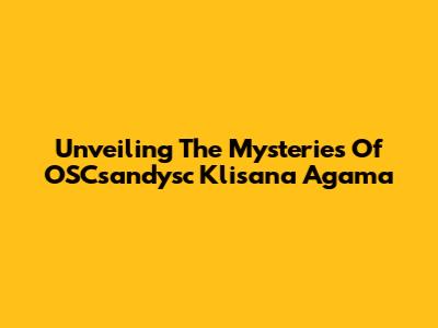 Unveiling The Mysteries Of OSCsandysc Klisana Agama