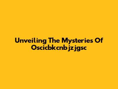 Unveiling The Mysteries Of Oscicbkcnbjzjgsc