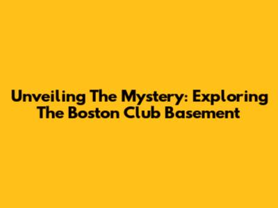 Unveiling The Mystery: Exploring The Boston Club Basement