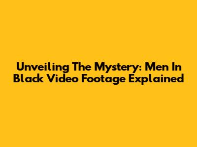 Unveiling The Mystery: Men In Black Video Footage Explained