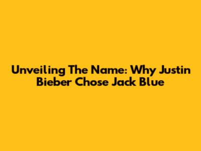 Unveiling The Name: Why Justin Bieber Chose 'Jack Blue'