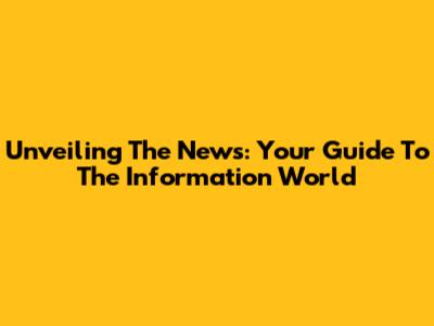 Unveiling The News: Your Guide To The Information World