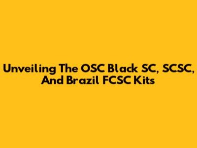Unveiling The OSC Black SC, SCSC, And Brazil FCSC Kits