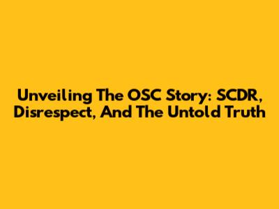 Unveiling The OSC Story: SCDR, Disrespect, And The Untold Truth