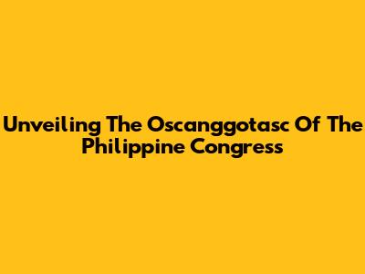 Unveiling The Oscanggotasc Of The Philippine Congress