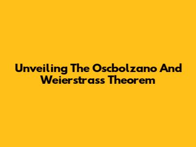Unveiling The Oscbolzano And Weierstrass Theorem