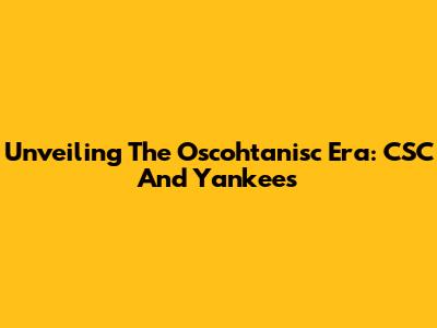 Unveiling The Oscohtanisc Era: CSC And Yankees