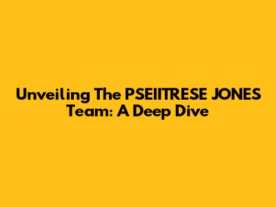 Unveiling The PSEIITRESE JONES Team: A Deep Dive
