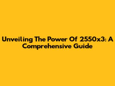Unveiling The Power Of 2550x3: A Comprehensive Guide