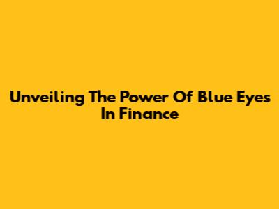 Unveiling The Power Of Blue Eyes In Finance