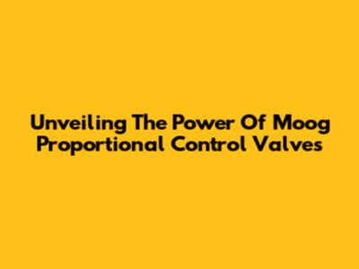Unveiling The Power Of Moog Proportional Control Valves