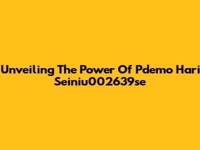 Unveiling The Power Of Pdemo Hari Seiniu002639se