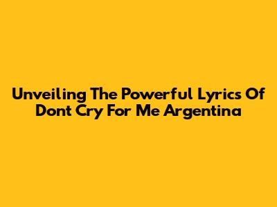 Unveiling The Powerful Lyrics Of 'Don't Cry For Me Argentina'
