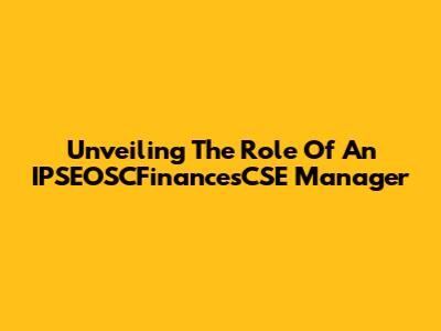 Unveiling The Role Of An IPSEOSCFinancesCSE Manager