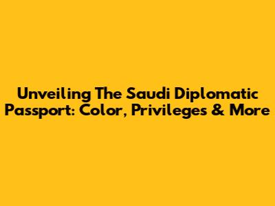 Unveiling The Saudi Diplomatic Passport: Color, Privileges & More