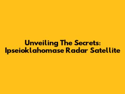 Unveiling The Secrets: Ipseioklahomase Radar Satellite