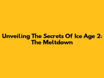 Unveiling The Secrets Of 'Ice Age 2: The Meltdown'