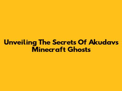 Unveiling The Secrets Of Akudav's Minecraft Ghosts