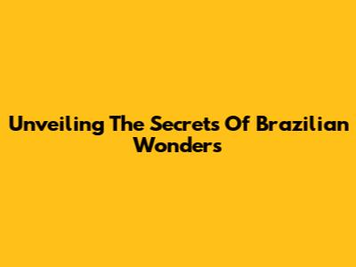 Unveiling The Secrets Of Brazilian Wonders