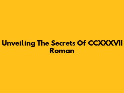 Unveiling The Secrets Of CCXXXVII Roman