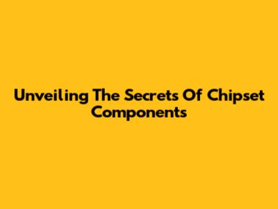 Unveiling The Secrets Of Chipset Components