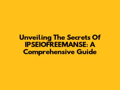Unveiling The Secrets Of IPSEIOFREEMANSE: A Comprehensive Guide