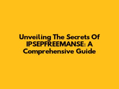 Unveiling The Secrets Of IPSEPFREEMANSE: A Comprehensive Guide