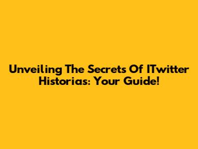 Unveiling The Secrets Of ITwitter Historias: Your Guide!
