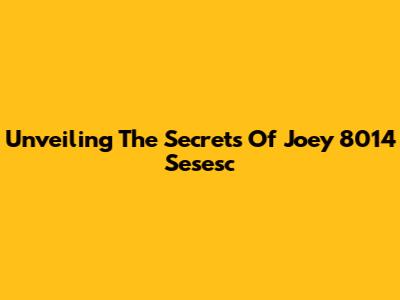 Unveiling The Secrets Of Joey 8014 Sesesc