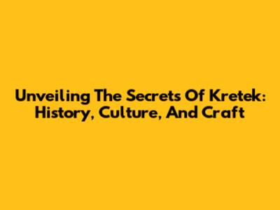 Unveiling The Secrets Of Kretek: History, Culture, And Craft