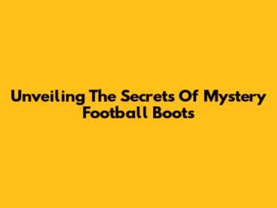 Unveiling The Secrets Of Mystery Football Boots