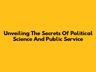 Unveiling The Secrets Of Political Science And Public Service