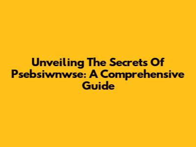 Unveiling The Secrets Of Psebsiwnwse: A Comprehensive Guide