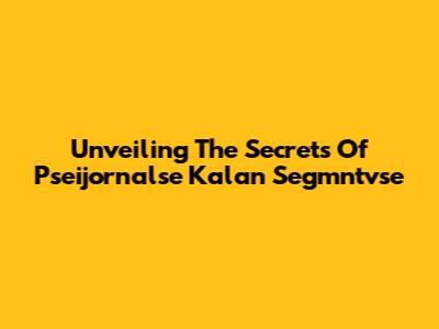 Unveiling The Secrets Of Pseijornalse Kalan Segmntvse