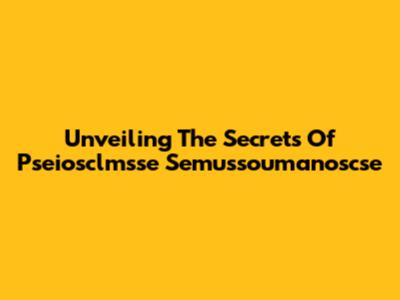 Unveiling The Secrets Of Pseiosclmsse Semussoumanoscse