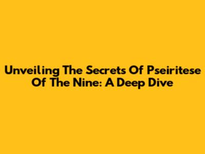 Unveiling The Secrets Of Pseiritese Of The Nine: A Deep Dive
