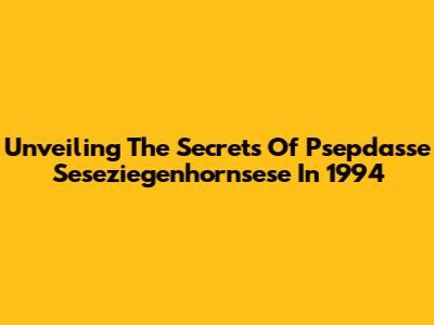 Unveiling The Secrets Of Psepdasse Seseziegenhornsese In 1994