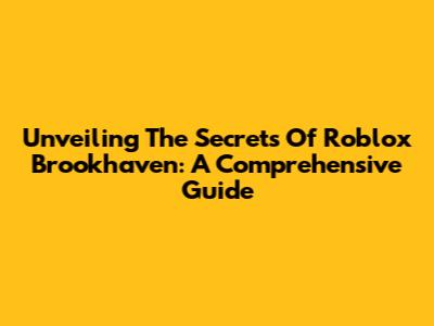 Unveiling The Secrets Of Roblox Brookhaven: A Comprehensive Guide