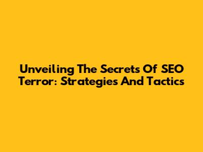 Unveiling The Secrets Of SEO Terror: Strategies And Tactics